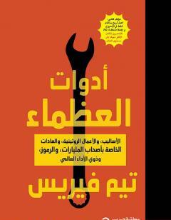 أدوات العظماء - الأساليب والأعمال الروتينية والعادات الخاصة بأصحاب المليارات والرموز وذوي الأداء العالمي