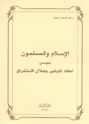 الإسلام و المسلمون بين أحقاد التبشير وضلال الاستشراق