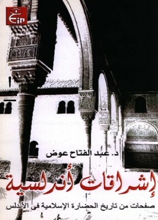 إشراقات أندلسية صفحات من تاريخ الحضارة الإسلامية فى الأندلس