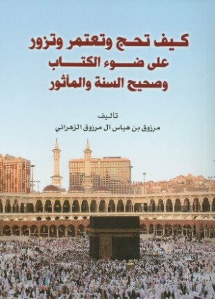 كيف تحج وتعتمر وتزور على ضوء الكتاب وصحيح السنة والمأثور