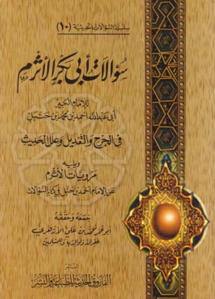 سؤالات أبى بكر الأثرم لأحمد بن حنبل في الجرح والتعديل وعلل الحديث ويليه مرويات الأثرم عن الإمام أحمد بن حنبل في كتابه السؤالات