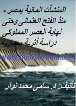 المنشآت المائية بمصر منذ الفتح العثمانى وحتى نهاية العصر المملوكى دراسة أثرية معمارية