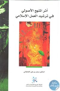 أثر المنهج الأصولي في ترشيد العمل الإسلامي لـ د. مسفر بن علي القحطاني
