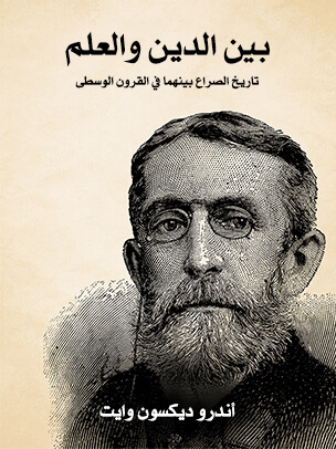 بين الدين والعلم: تاريخ الصراع بينهما في القرون الوسطى إزاء علوم الفلك والجغرافيا والنشوء